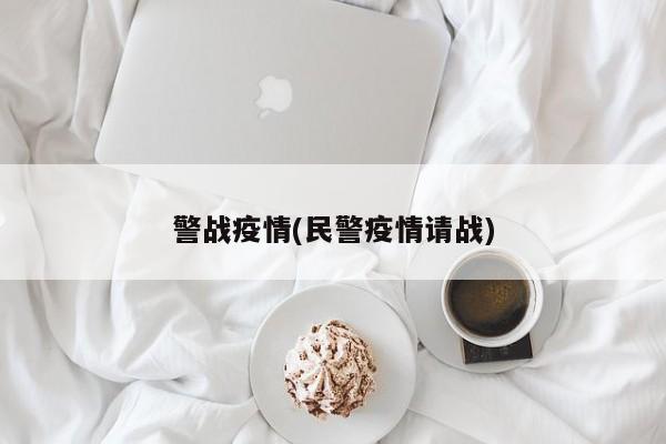 警战疫情(民警疫情请战)