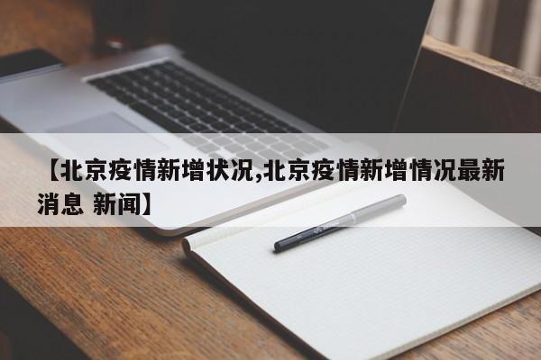 【北京疫情新增状况,北京疫情新增情况最新消息 新闻】