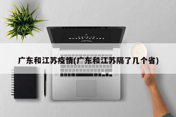 广东和江苏疫情(广东和江苏隔了几个省)