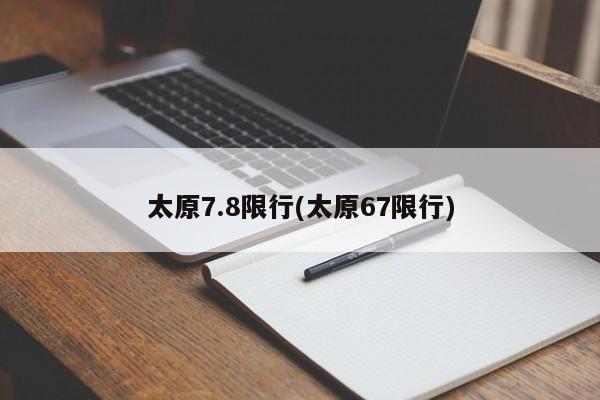 太原7.8限行(太原67限行)