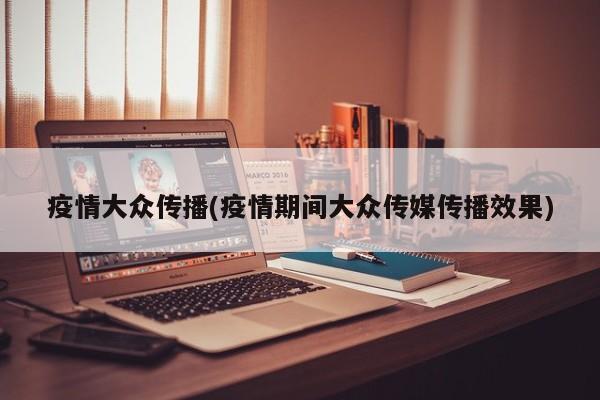 疫情大众传播(疫情期间大众传媒传播效果)