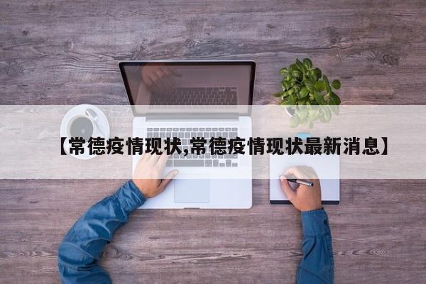 【常德疫情现状,常德疫情现状最新消息】