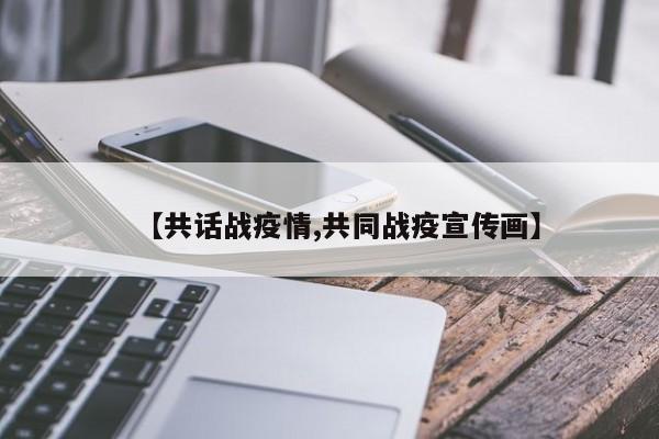 【共话战疫情,共同战疫宣传画】
