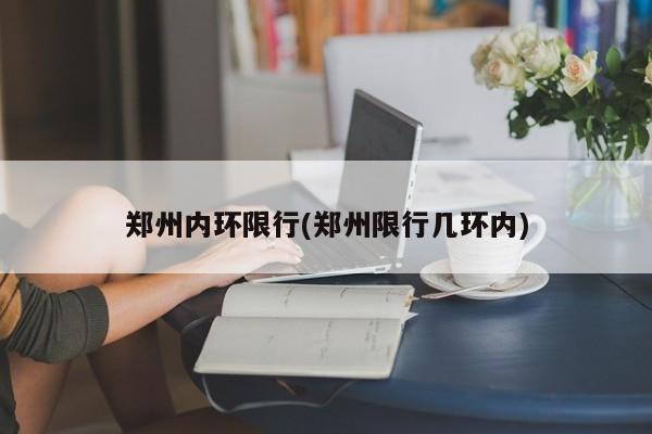 郑州内环限行(郑州限行几环内)